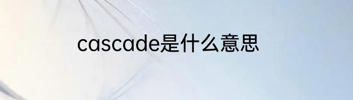 cascade是什么意思