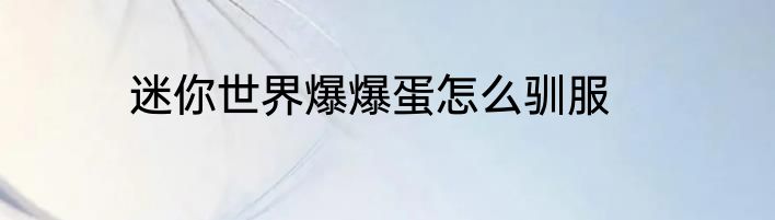 迷你世界爆爆蛋怎么驯服