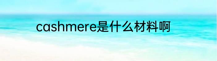 cashmere是什么材料啊