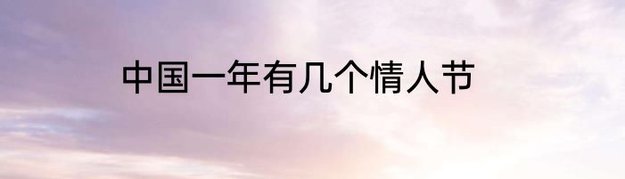 中国一年有几个情人节