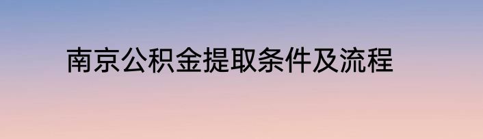 南京公积金提取条件及流程