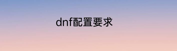 dnf配置要求