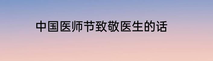 中国医师节致敬医生的话