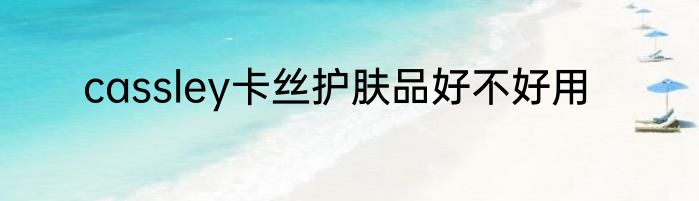 cassley卡丝护肤品好不好用