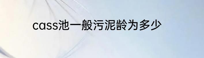 cass池一般污泥龄为多少