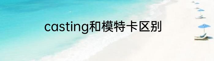 casting和模特卡区别