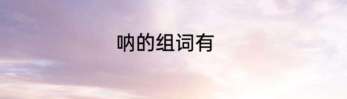 呐的组词有