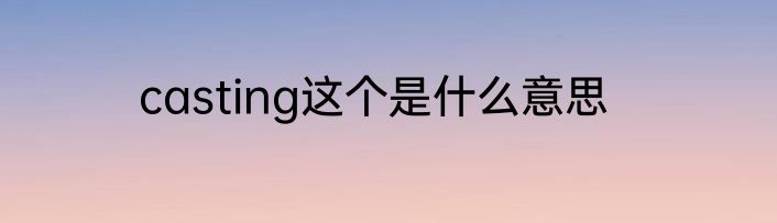 casting这个是什么意思