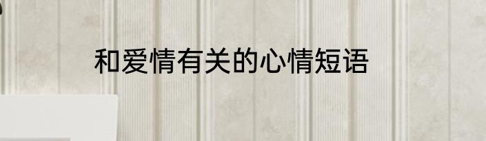 和爱情有关的心情短语