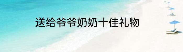 送给爷爷奶奶十佳礼物