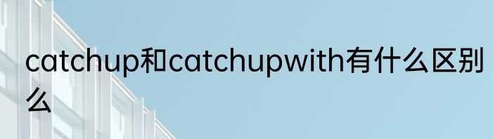 catchup和catchupwith有什么区别么