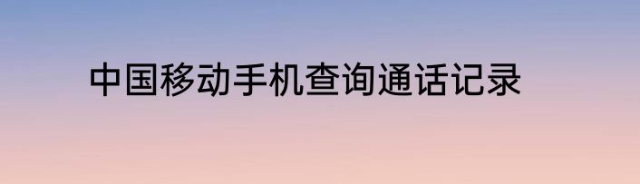 中国移动手机查询通话记录