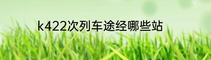 k422次列车途经哪些站