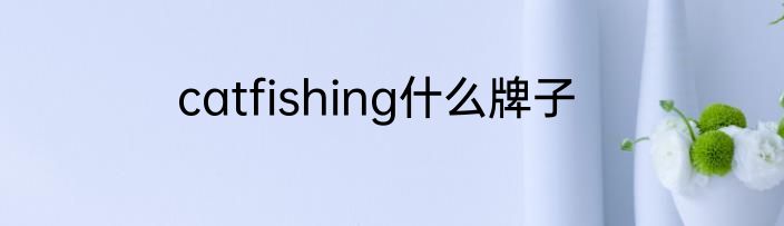 catfishing什么牌子