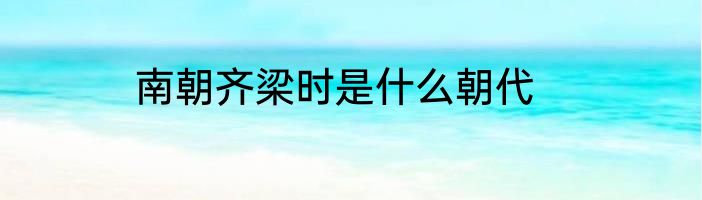 南朝齐梁时是什么朝代