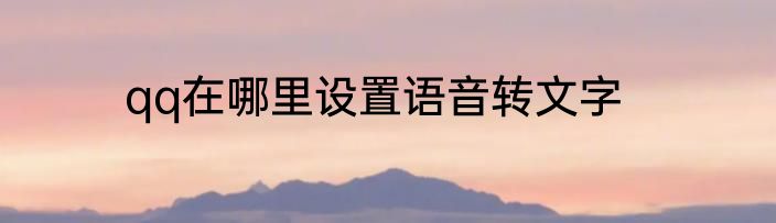 qq在哪里设置语音转文字