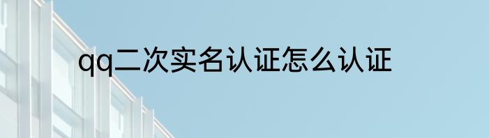 qq二次实名认证怎么认证