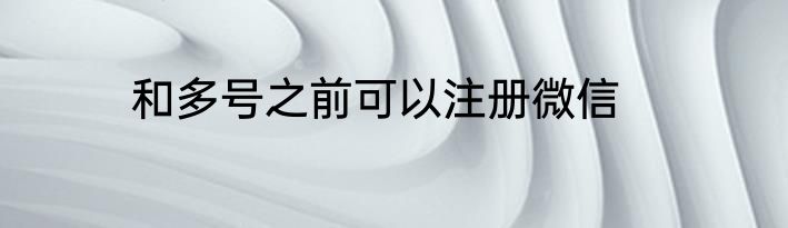 和多号之前可以注册微信