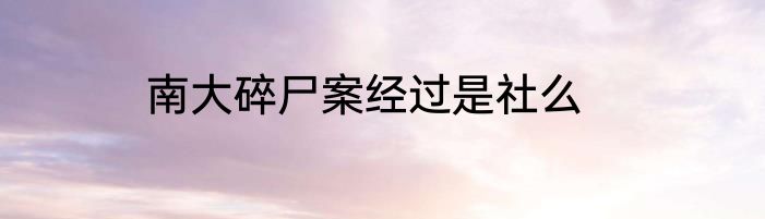 南大碎尸案经过是社么