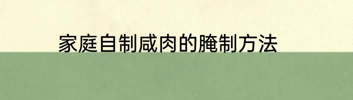 家庭自制咸肉的腌制方法