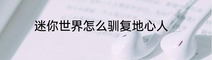 迷你世界怎么驯复地心人