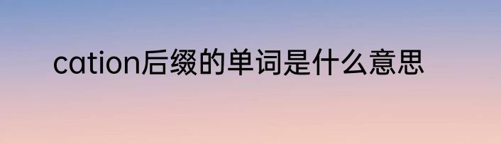 cation后缀的单词是什么意思