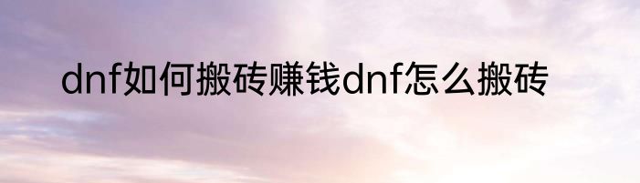 dnf如何搬砖赚钱dnf怎么搬砖