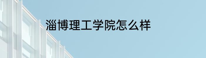 淄博理工学院怎么样