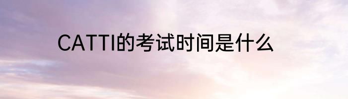 CATTI的考试时间是什么