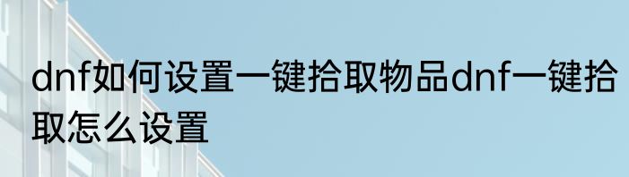 dnf如何设置一键拾取物品dnf一键拾取怎么设置