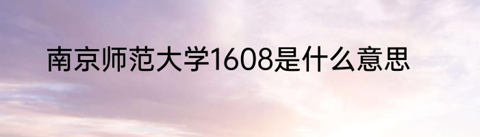 南京师范大学1608是什么意思
