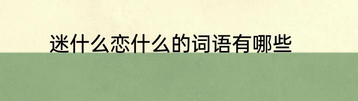 迷什么恋什么的词语有哪些