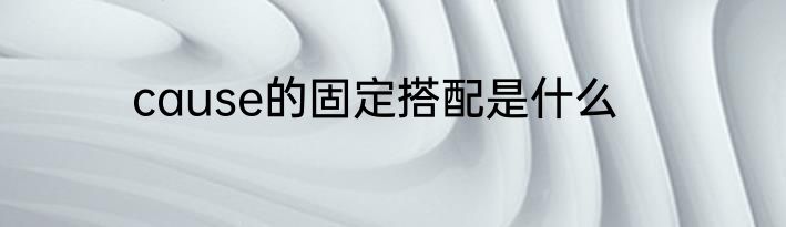 cause的固定搭配是什么