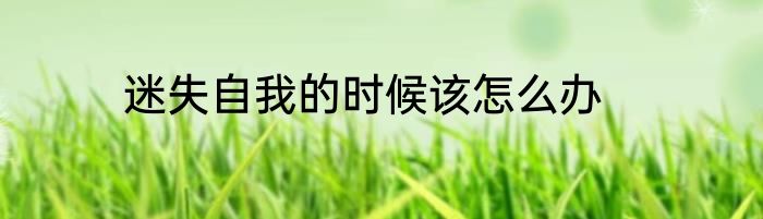 迷失自我的时候该怎么办