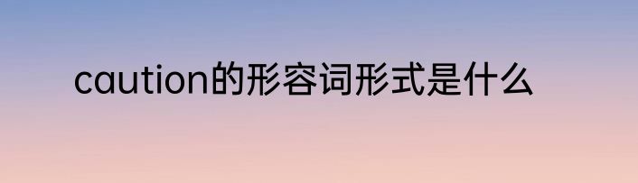 caution的形容词形式是什么