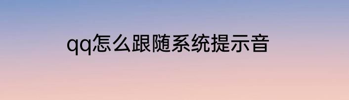 qq怎么跟随系统提示音
