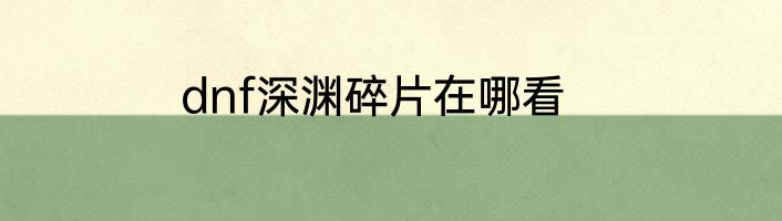 dnf深渊碎片在哪看
