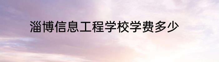 淄博信息工程学校学费多少