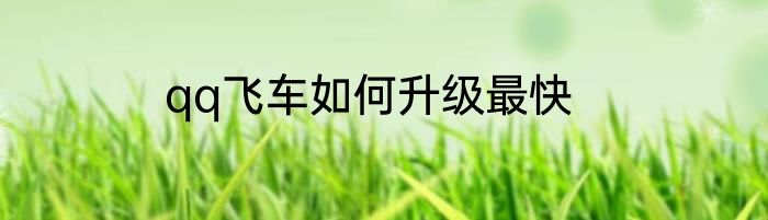 qq飞车如何升级最快