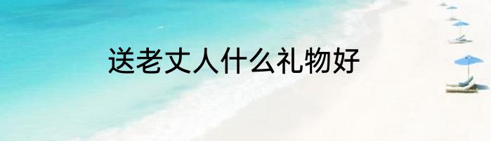送老丈人什么礼物好