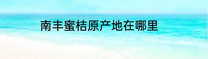南丰蜜桔原产地在哪里