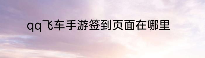 qq飞车手游签到页面在哪里