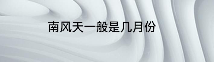 南风天一般是几月份