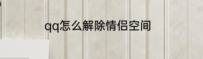 qq怎么解除情侣空间
