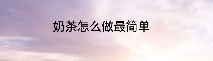 奶茶怎么做最简单
