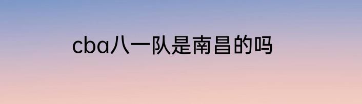 cba八一队是南昌的吗