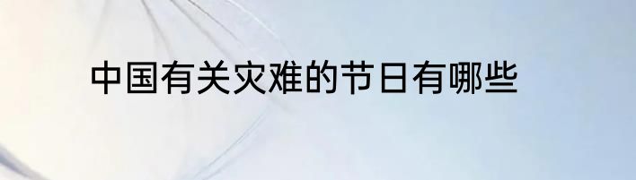 中国有关灾难的节日有哪些