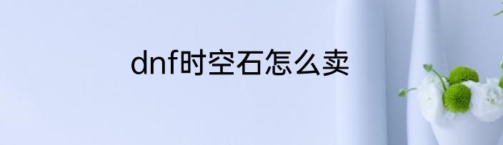 dnf时空石怎么卖