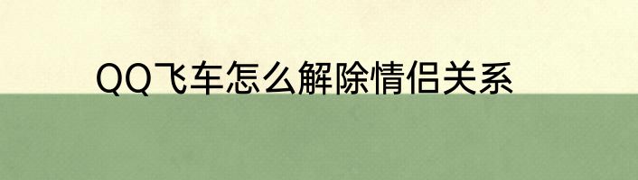 QQ飞车怎么解除情侣关系