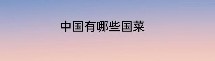 中国有哪些国菜